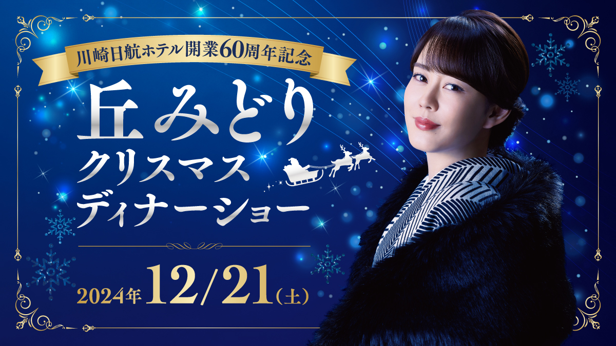 2024年12月21日（土）ホテル開業60周年記念 「丘みどり」クリスマスディナーショー - 川崎日航ホテル【公式サイト】川崎駅から徒歩1分